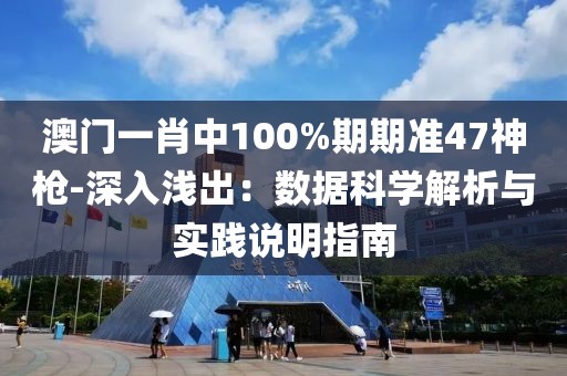 澳門一肖中100%期期準(zhǔn)47神槍-深入淺出：數(shù)據(jù)科學(xué)解析與實踐說明指南