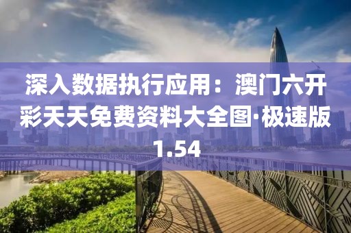 深入數(shù)據(jù)執(zhí)行應(yīng)用：澳門六開彩天天免費(fèi)資料大全圖·極速版1.54