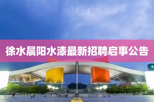 徐水晨陽水漆最新招聘啟事公告