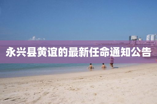 永興縣黃誼的最新任命通知公告