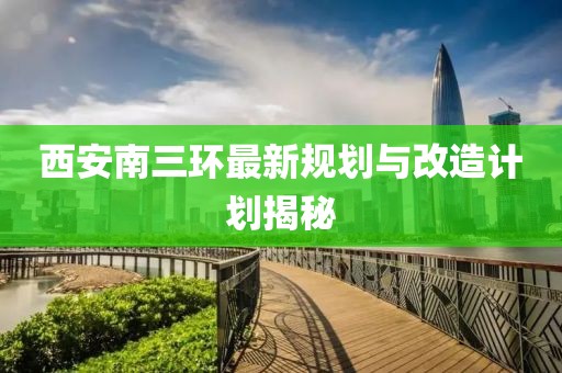 西安南三環(huán)最新規(guī)劃與改造計劃揭秘