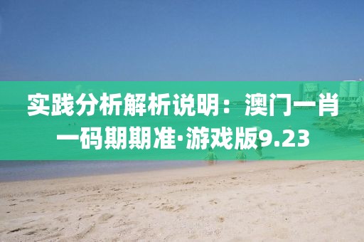實踐分析解析說明：澳門一肖一碼期期準·游戲版9.23