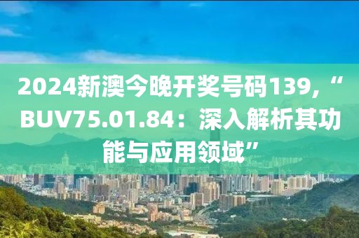 2024新澳今晚開獎號碼139,“BUV75.01.84：深入解析其功能與應(yīng)用領(lǐng)域”