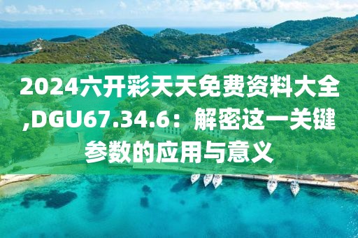 2024六開彩天天免費(fèi)資料大全,DGU67.34.6：解密這一關(guān)鍵參數(shù)的應(yīng)用與意義