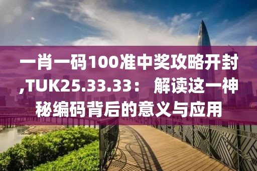 一肖一碼100準(zhǔn)中獎(jiǎng)攻略開封,TUK25.33.33： 解讀這一神秘編碼背后的意義與應(yīng)用