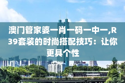 澳門管家婆一肖一碼一中一,R39套裝的時尚搭配技巧：讓你更具個性