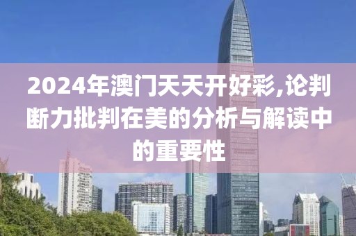 2024年澳門(mén)天天開(kāi)好彩,論判斷力批判在美的分析與解讀中的重要性