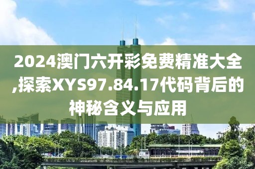 2024澳門六開彩免費(fèi)精準(zhǔn)大全,探索XYS97.84.17代碼背后的神秘含義與應(yīng)用