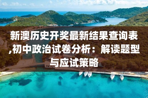 新澳歷史開獎最新結果查詢表,初中政治試卷分析：解讀題型與應試策略