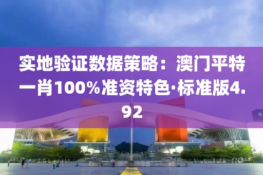 實地驗證數(shù)據(jù)策略：澳門平特一肖100%準資特色·標準版4.92