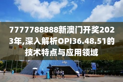 7777788888新澳門開(kāi)獎(jiǎng)2023年,深入解析OPI36.48.51的技術(shù)特點(diǎn)與應(yīng)用領(lǐng)域