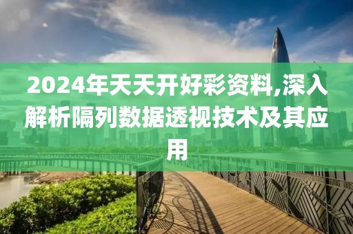 2024年天天開好彩資料,深入解析隔列數(shù)據(jù)透視技術及其應用