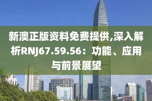 新澳正版資料免費(fèi)提供,深入解析RNJ67.59.56:功能、應(yīng)用與前景展望