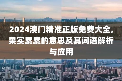 2024澳門精準(zhǔn)正版免費(fèi)大全,果實(shí)累累的意思及其詞語解析與應(yīng)用