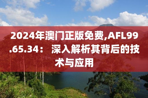 2024年澳門正版免費,AFL99.65.34： 深入解析其背后的技術與應用