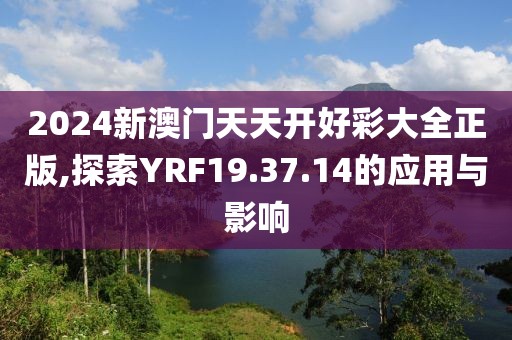 2024新澳門(mén)天天開(kāi)好彩大全正版,探索YRF19.37.14的應(yīng)用與影響