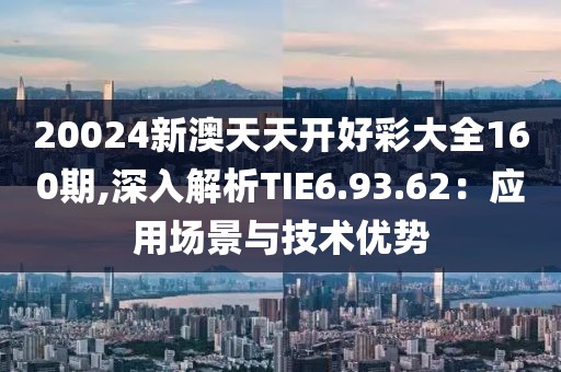 20024新澳天天開好彩大全160期,深入解析TIE6.93.62：應用場景與技術(shù)優(yōu)勢