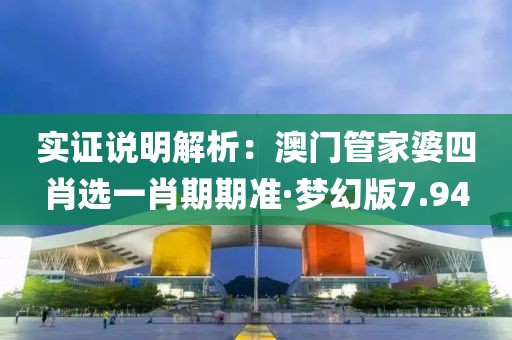 實證說明解析：澳門管家婆四肖選一肖期期準·夢幻版7.94