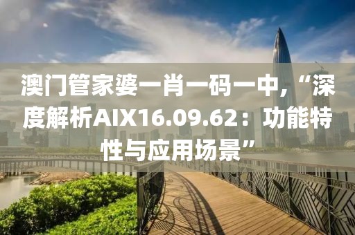 澳門管家婆一肖一碼一中,“深度解析AIX16.09.62：功能特性與應(yīng)用場(chǎng)景”