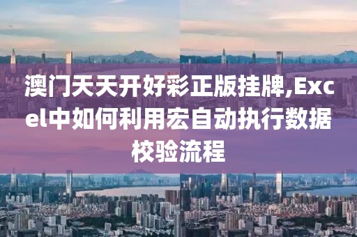 澳門天天開好彩正版掛牌,Excel中如何利用宏自動(dòng)執(zhí)行數(shù)據(jù)校驗(yàn)流程