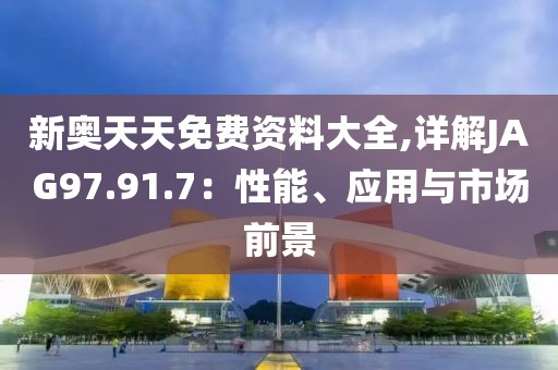 新奧天天免費(fèi)資料大全,詳解JAG97.91.7：性能、應(yīng)用與市場(chǎng)前景