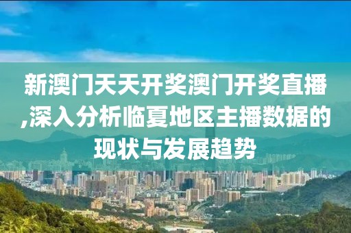 新澳門天天開獎澳門開獎直播,深入分析臨夏地區(qū)主播數(shù)據(jù)的現(xiàn)狀與發(fā)展趨勢