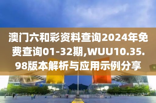 澳門(mén)六和彩資料查詢(xún)2024年免費(fèi)查詢(xún)01-32期,WUU10.35.98版本解析與應(yīng)用示例分享