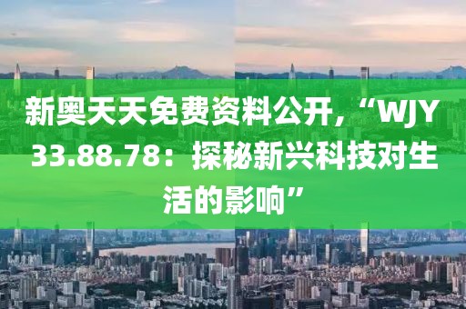 新奧天天免費資料公開,“WJY33.88.78：探秘新興科技對生活的影響”
