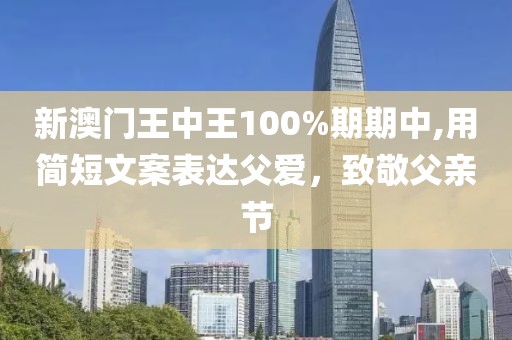 新澳門王中王100%期期中,用簡(jiǎn)短文案表達(dá)父愛(ài)，致敬父親節(jié)