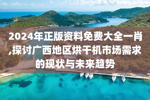 2024年正版資料免費大全一肖,探討廣西地區(qū)烘干機市場需求的現(xiàn)狀與未來趨勢