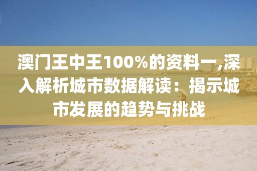 澳門王中王100%的資料一,深入解析城市數(shù)據(jù)解讀：揭示城市發(fā)展的趨勢與挑戰(zhàn)