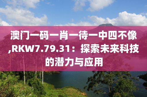 澳門一碼一肖一待一中四不像,RKW7.79.31：探索未來科技的潛力與應用