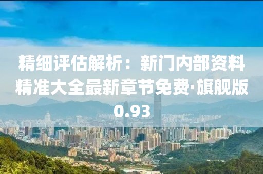 精細評估解析：新門內(nèi)部資料精準大全最新章節(jié)免費·旗艦版0.93