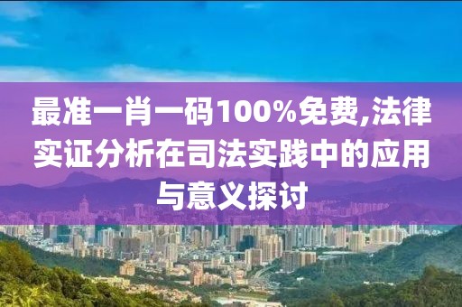 最準(zhǔn)一肖一碼100%免費(fèi),法律實(shí)證分析在司法實(shí)踐中的應(yīng)用與意義探討