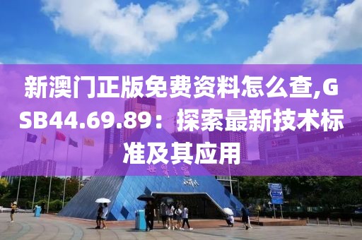 新澳門正版免費資料怎么查,GSB44.69.89：探索最新技術(shù)標準及其應(yīng)用