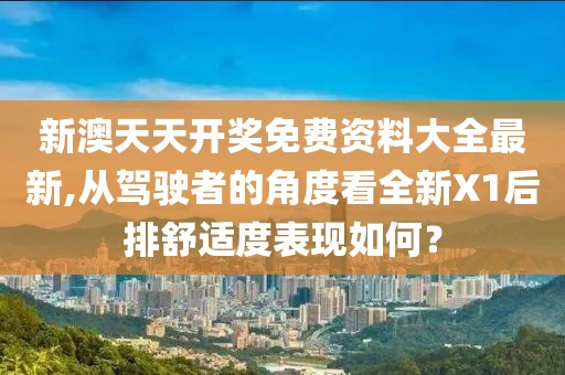 新澳天天開獎免費資料大全最新,從駕駛者的角度看全新X1后排舒適度表現(xiàn)如何？