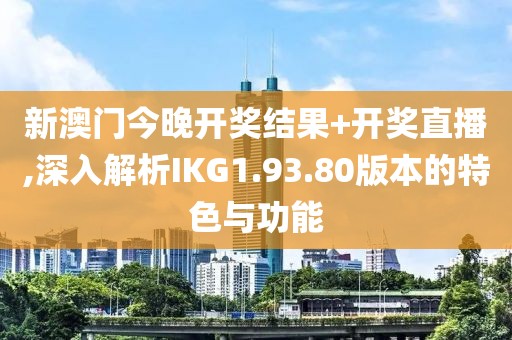 新澳門(mén)今晚開(kāi)獎(jiǎng)結(jié)果+開(kāi)獎(jiǎng)直播,深入解析IKG1.93.80版本的特色與功能