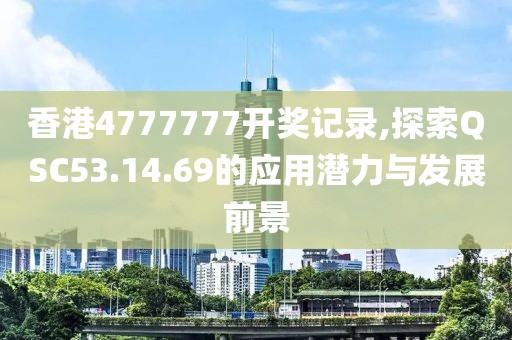 香港4777777開(kāi)獎(jiǎng)記錄,探索QSC53.14.69的應(yīng)用潛力與發(fā)展前景