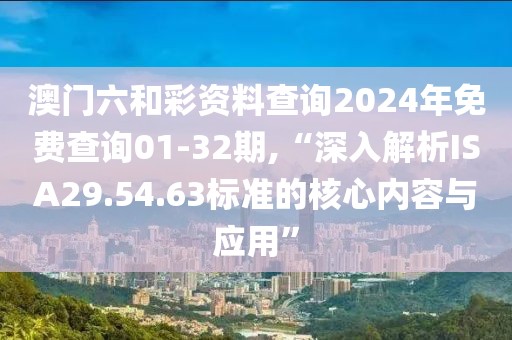 澳門六和彩資料查詢2024年免費(fèi)查詢01-32期,“深入解析ISA29.54.63標(biāo)準(zhǔn)的核心內(nèi)容與應(yīng)用”