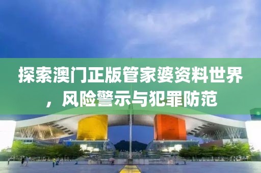 探索澳門正版管家婆資料世界，風(fēng)險(xiǎn)警示與犯罪防范
