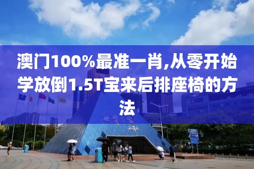 澳門100%最準(zhǔn)一肖,從零開始學(xué)放倒1.5T寶來后排座椅的方法