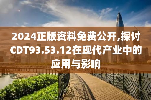 2024正版資料免費公開,探討CDT93.53.12在現(xiàn)代產(chǎn)業(yè)中的應用與影響