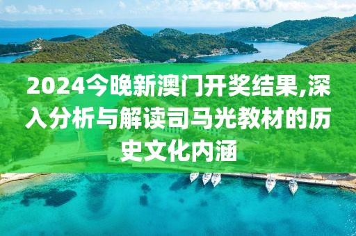 2024今晚新澳門(mén)開(kāi)獎(jiǎng)結(jié)果,深入分析與解讀司馬光教材的歷史文化內(nèi)涵