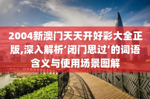 2004新澳門天天開好彩大全正版,深入解析‘閉門思過’的詞語含義與使用場(chǎng)景圖解