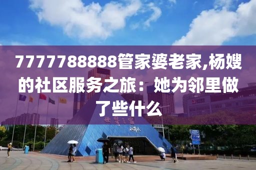 7777788888管家婆老家,楊嫂的社區(qū)服務之旅：她為鄰里做了些什么