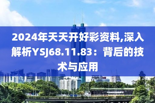 2024年天天開好彩資料,深入解析YSJ68.11.83：背后的技術(shù)與應(yīng)用