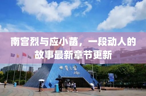 南宮烈與應(yīng)小菡，一段動人的故事最新章節(jié)更新