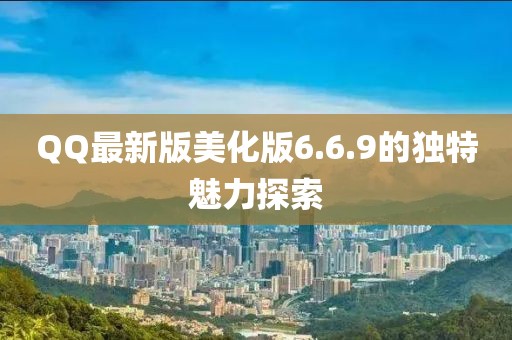 QQ最新版美化版6.6.9的獨(dú)特魅力探索