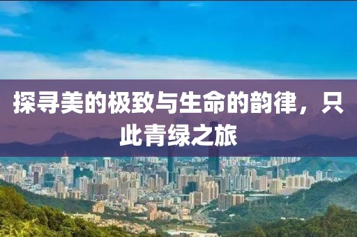 探尋美的極致與生命的韻律，只此青綠之旅