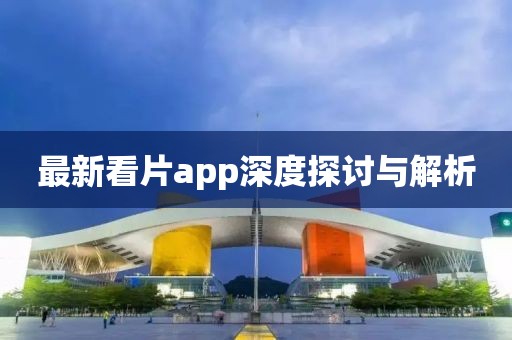 最新看片app深度探討與解析
